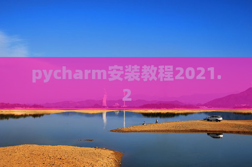 pycharm安装教程2021.2 pycharm安装教程2021.2